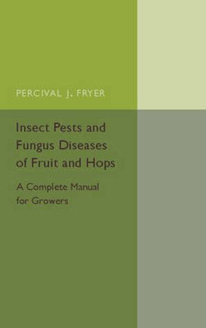 Insect Pests and Fungus Diseases of Fruit and Hops : A Complete Manual for Growers - Percival J. Fryer