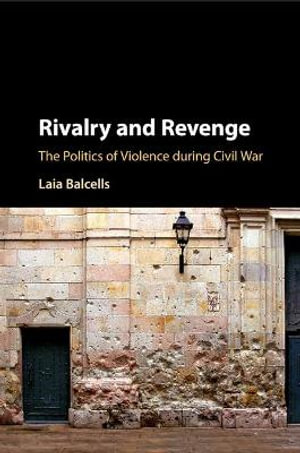 Rivalry and Revenge : The Politics of Violence During Civil War - Laia Balcells