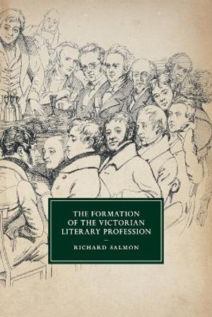 The Formation of the Victorian Literary Profession : Cambridge Studies in Nineteenth-Century Literature and Culture - Richard  Salmon