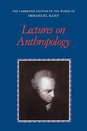 Lectures on Anthropology : Cambridge Edition of the Works of Immanuel Kant - Immanuel Kant