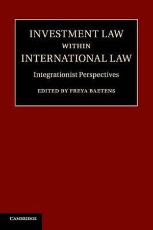 Investment Law Within International Law : Integrationist Perspectives - Freya Baetens