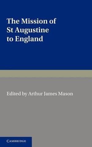 The Mission of St Augustine to England : According to the Original Documents, Being a Handbook for the Thirteenth Centenary - Arthur James Mason