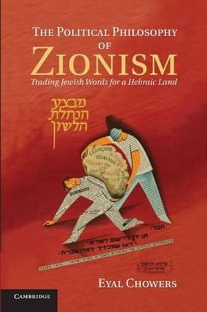 The Political Philosophy of Zionism : Trading Jewish Words for a Hebraic Land - Eyal Chowers