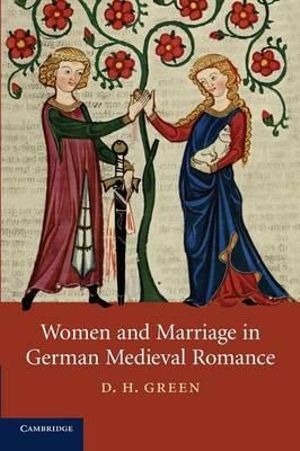 Women and Marriage in German Medieval Romance : Cambridge Studies in Medieval Literature - D. H. Green