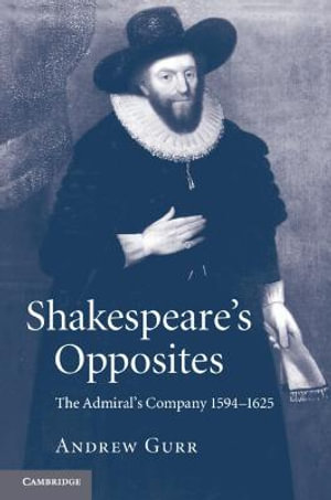 Shakespeare's Opposites : The Admiral's Company 1594-1625 - Andrew Gurr