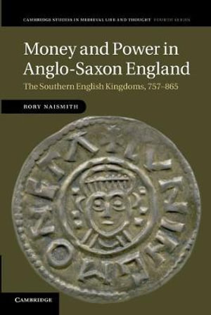 Money and Power in Anglo-Saxon England : The Southern English Kingdoms, 757-865 - Rory Naismith