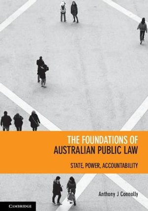 The Foundations of Australian Public Law : 1st Edition - State, Power, Accountability - Anthony J. Connolly