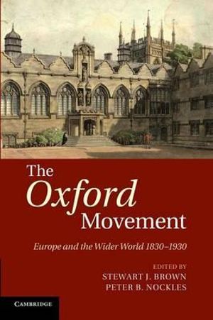 The Oxford Movement : Europe and the Wider World 1830 1930 - Stewart J. Brown