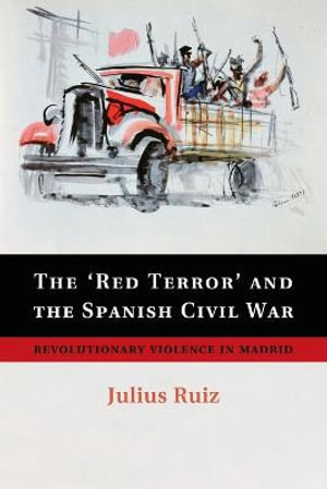 The 'Red Terror' and the Spanish Civil War : Revolutionary Violence in Madrid - Julius Ruiz