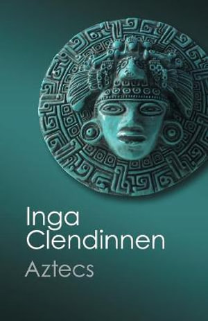 Aztecs: An Interpretation : Canto Classics - Inga Clendinnen