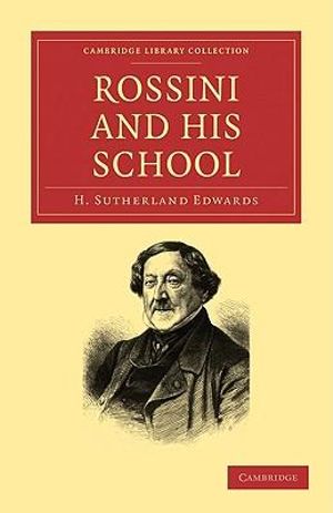 Rossini and His School : Cambridge Library Collection - Music - H. Sutherland Edwards