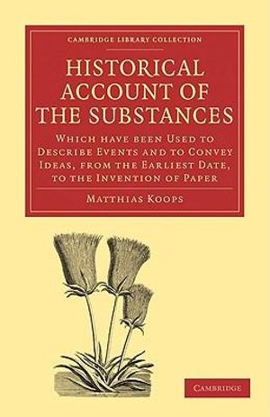 Historical Account of the Substances : Which Have Been Used to Describe Events, and to Convey Ideas, from the Earliest Date, to the Invention of Paper - Matthias Koops