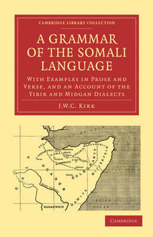 A Grammar of the Somali Language : With Examples in Prose and Verse, and an Account of the Yibir and Midgan Dialects :  With Examples in Prose and Verse, and an Account of the Yibir and Midgan Dialects - J. W. C. Kirk