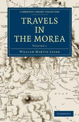 Travels in the Morea : Cambridge Library Collection - Archaeology - William Martin Leake