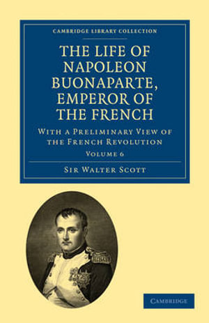 The Life of Napoleon Buonaparte, Emperor of the French : With a Preliminary View of the French Revolution - Walter Scott