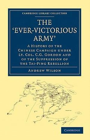 The 'Ever-Victorious Army' : A History of the Chinese Campaign under Lt. Col. C. G. Gordon and of the Suppression of the Tai-Ping Rebellion - Andrew Wilson