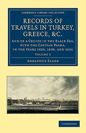 Records of Travels in Turkey, Greece, etc., and of a Cruize in the Black Sea, with the Capitan Pasha, in the Years 1829, 1830, and 1831 : Records of Travels in Turkey, Greece, etc., and of a Cruize in the Black Sea, with the Capitan Pasha, in the Years 1829, 1830, and 1831 2 Volume Set - Adolphus Slade