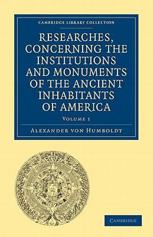 Researches, Concerning the Institutions and Monuments of the Ancient Inhabitants of America, with Descriptions and Views of Some of the Most Striking : Researches, Concerning the Institutions and Monuments of the Ancient Inhabitants of America with Descriptions and Views of Some of the Most Striking Scenes in the Cordilleras! 2 Volume Paperback Set - Alexander Von Humboldt