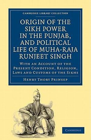 Origin of the Sikh Power in the Punjab, and Political Life of Muha-Raja Runjeet Singh : With an Account of the Present Condition, Religion, Laws and Cu - Henry Thoby Prinsep