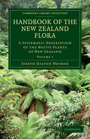 Handbook of the New Zealand Flora : A Systematic Description of the Native Plants of New Zealand and the Chatham, Kermadec's, Lord Auckland's, Campbell's, and Macquarrie's Islands - Joseph Dalton Hooker