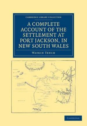 A Complete Account of the Settlement at Port Jackson, in New South Wales : Including an Accurate Description of the Situation of the Colony, of the Natives, and of Its Natural Productions - Watkin Tench