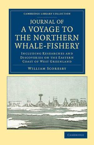 Journal of a Voyage to the Northern Whale-Fishery : Including Researches and Discoveries on the Eastern Coast of West Greenland, Made in the Summer of - William Scoresby