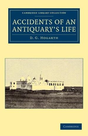 Accidents of an Antiquary's Life : Cambridge Library Collection - Archaeology - David George Hogarth