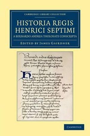 Historia Regis Henrici Septimi, a Bernardo Andrea Tholosate Conscripta : Necnon Alia Quaedam AD Eundem Regem Spectantia - Bernard Andreas