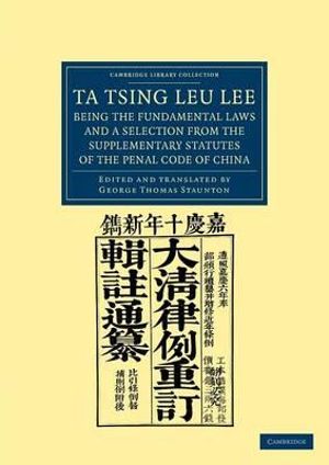 Ta Tsing Leu Lee; Being the Fundamental Laws, and a Selection from the Supplementary Statutes, of the Penal Code of China : Cambridge Library Collection - East and South-East Asian His - George Thomas Staunton