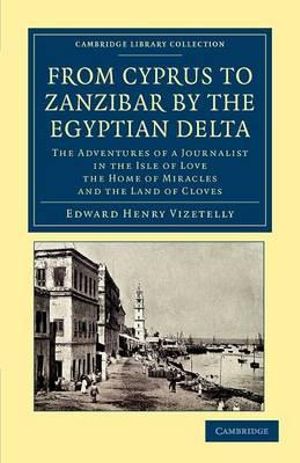 From Cyprus to Zanzibar by the Egyptian Delta : The Adventures of a Journalist in the Isle of Love, the Home of Miracles, and the Land of Cloves - Edward Henry Vizetelly