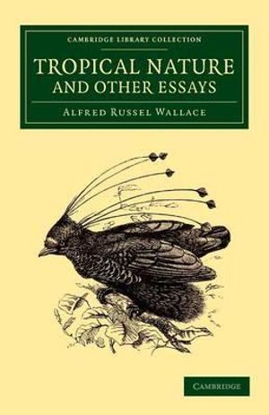 Tropical Nature and Other Essays : Cambridge Library Collection - Life Sciences - Alfred Russel Wallace