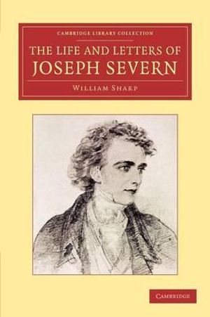 The Life and Letters of Joseph Severn : Cambridge Library Collection - Art and Architecture - William Sharp