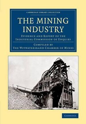 The Mining Industry : Evidence and Report of the Industrial Commission of Enquiry - The Witwatersrand Chamber of Mines