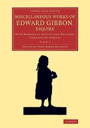 Miscellaneous Works of Edward Gibbon, Esquire : With Memoirs of his Life and Writings, Composed by Himself - Edward Gibbon