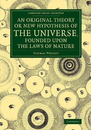 An  Original Theory or New Hypothesis of the Universe, Founded Upon the Laws of Nature : And Solving by Mathematical Principles the General Phaenomena - Thomas Wright