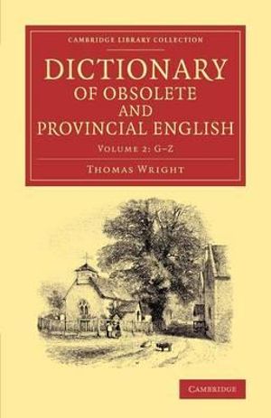Dictionary of Obsolete and Provincial English : Containing Words from the English Writers Previous to the Nineteenth Century Which Are No Longer in Use, or Are Not Used in the Same Sense; and Words Which Are Now Used Only in Provincial Dialects - Thomas Wright