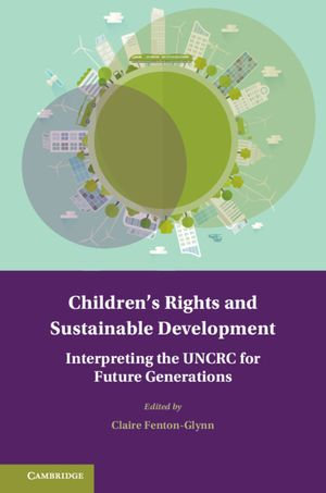 Children's Rights and Sustainable Development : Interpreting the UNCRC for Future Generations - Claire Fenton-Glynn