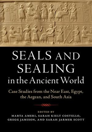 Seals and Sealing in the Ancient World : Case Studies from the Near East, Egypt, the Aegean, and South Asia - Sarah Jarmer Scott