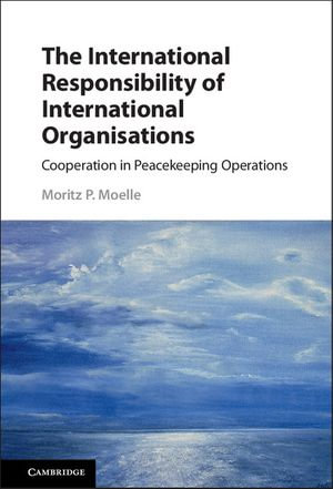 The International Responsibility of International Organisations : Cooperation in Peacekeeping Operations - Moritz P. Moelle