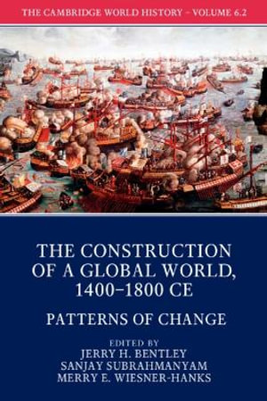 The Cambridge World History : Volume 6, the Construction of a Global World, 1400-1800 Ce, Part 2, Patterns of Change - Jerry H. Bentley