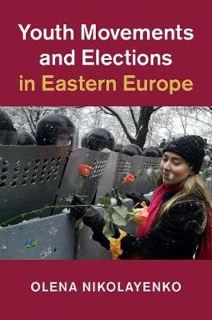 Youth Movements and Elections in Eastern Europe : Cambridge Studies in Contentious Politics - Olena Nikolayenko