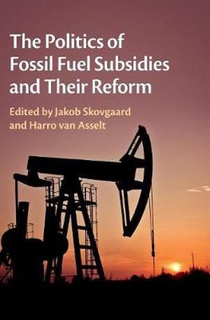 The Politics of Fossil Fuel Subsidies and Their Reform - Jakob Skovgaard