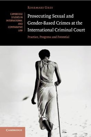 Prosecuting Sexual and Gender-Based Crimes at the International Criminal Court : Practice, Progress and Potential - Rosemary Grey