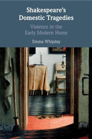 Shakespeare's Domestic Tragedies : Violence in the Early Modern Home - Emma Whipday