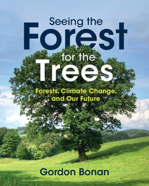 Seeing the Forest for the Trees : Forests, Climate Change, and Our Future - Gordon Bonan