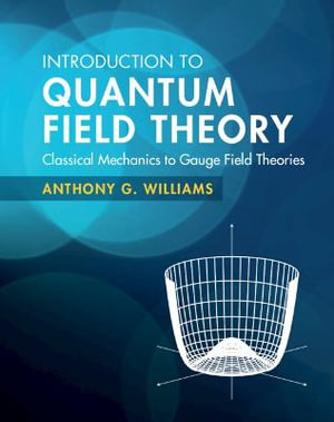 Introduction to Quantum Field Theory : Classical Mechanics to Gauge Field Theories - Anthony G. Williams