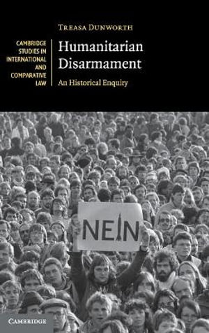 Humanitarian Disarmament : An Historical Enquiry - Treasa Dunworth