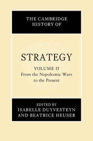 The Cambridge History of Strategy : Volume 2, From the Napoleonic Wars to the Present - Isabelle Duyvesteyn