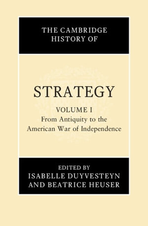 The Cambridge History of Strategy : Volume 1, From Antiquity to the American War of Independence - Beatrice  Heuser