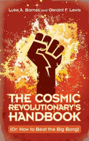 The Cosmic Revolutionary's Handbook : (Or: How to Beat the Big Bang) - Luke A. Barnes